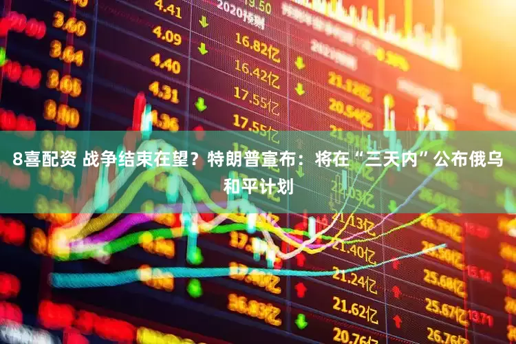8喜配资 战争结束在望？特朗普宣布：将在“三天内”公布俄乌和平计划