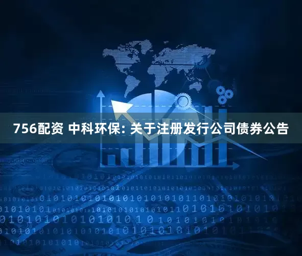 756配资 中科环保: 关于注册发行公司债券公告