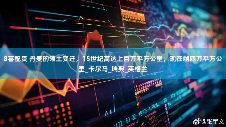 8喜配资 丹麦的领土变迁，15世纪高达上百万平方公里，现在剩四万平方公里_卡尔马_瑞典_英格兰
