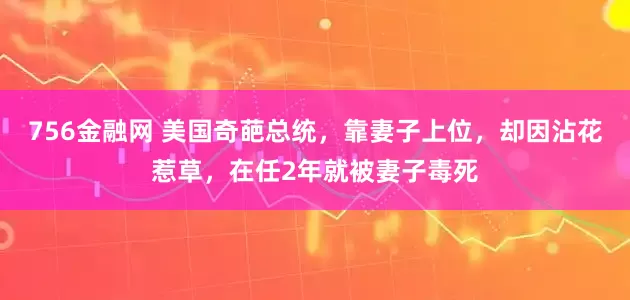 756金融网 美国奇葩总统，靠妻子上位，却因沾花惹草，在任2年就被妻子毒死