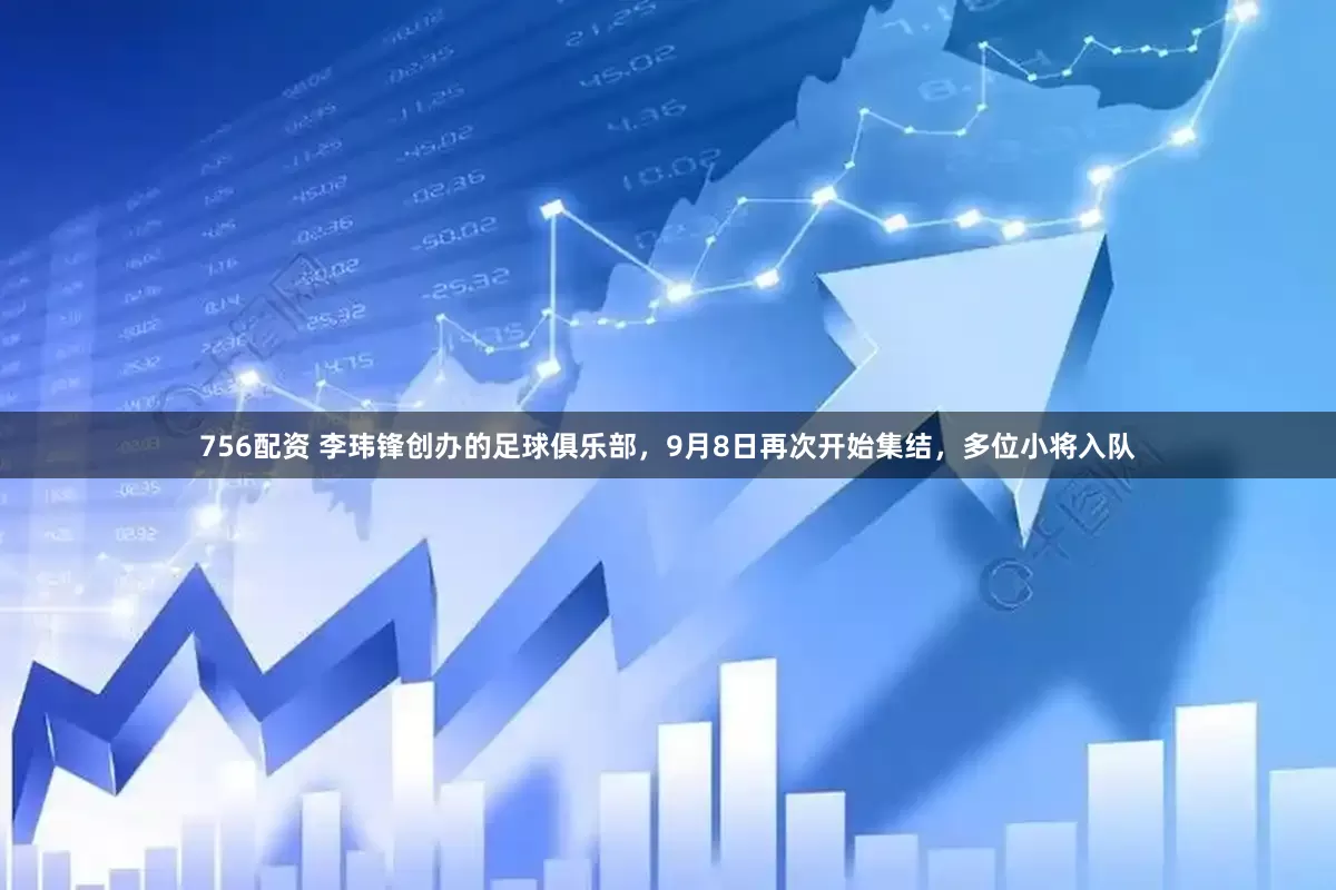 756配资 李玮锋创办的足球俱乐部，9月8日再次开始集结，多位小将入队