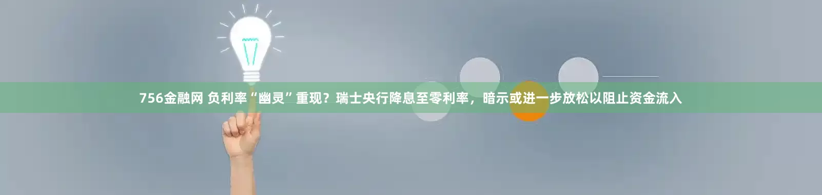 756金融网 负利率“幽灵”重现？瑞士央行降息至零利率，暗示或进一步放松以阻止资金流入